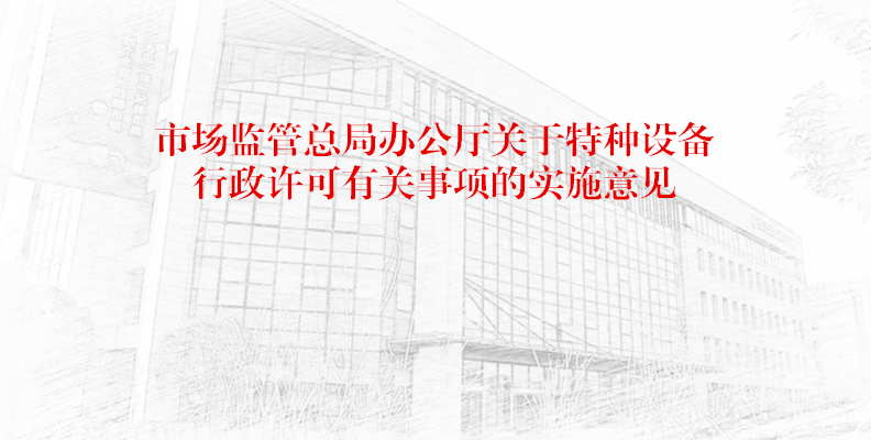 市场监管总局办公厅关于特种设备行政许可有关事项的实施意见